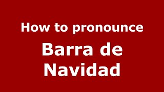 How to pronounce Barra De Navidad