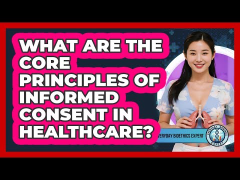 What Are The Core Principles Of Informed Consent In Healthcare? - Everyday Bioethics Expert