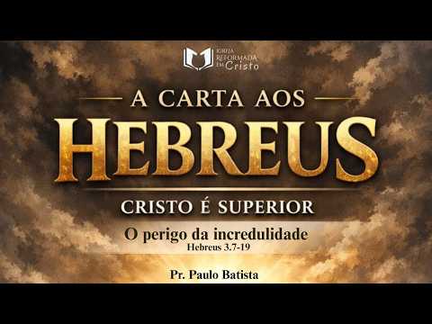 O PERIGO DA INCREDULIDADE - Pr. Paulo Batista - Igreja Reformada em Cristo