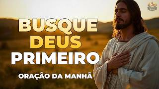 BUSQUE A DEUS EM PRIMEIRO LUGAR E VEJA SUA VIDA TRANSFORMADA | ORAÇÃO DA MANHÃ