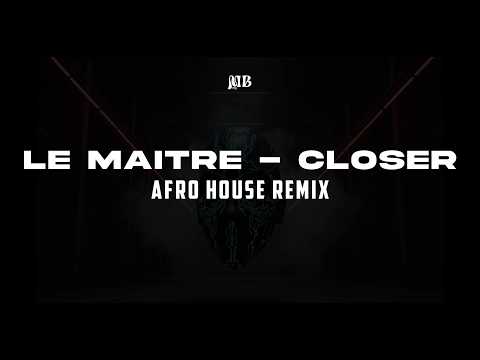 LE MAITRE - CLOSER - (Afro House Remix )
