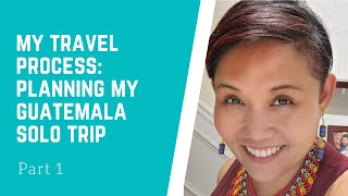 My Travel Planning Process:  Guatemala Solo Trip (Part 1)