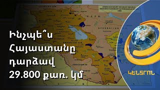 Ինչպե՞ս ՀՀ տարածքը դարձավ 29 800 քառակուսի կիլոմետր. քարտեզագետի բացառիկ վկայությունները