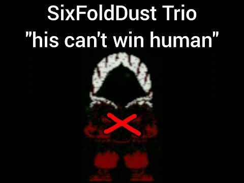 SixFoldDust Trio Phase 34.5: - "His can't win human"