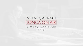 NEJAT ÇARKACI LONCA ON AİR STUDYO KAYITLARI 2017