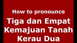 How to pronounce Tiga Dan Empat Kemajuan Tanah Kerau Dua