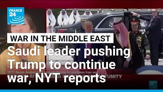 Saudi leader said to be pushing Trump to continue war in Iran, New York Times reports • FRANCE 24