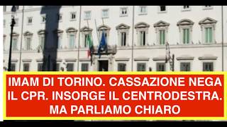 IMAM DI TORINO. CASSAZIONE NEGA IL CPR. INSORGE IL CENTRODESTRA.  MA PARLIAMO CHIARO