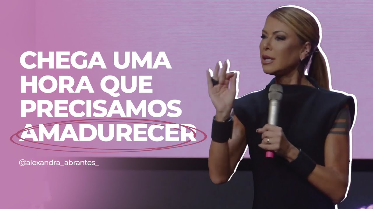 Alexandra Abrantes - Tem hora que a gente precisa amadurecer! (Parte 1)