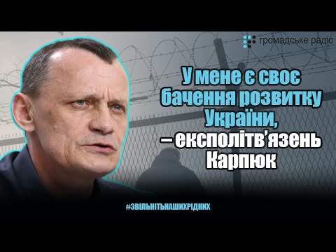 У мене є своє бачення розвитку України, – експолітв’язень Карпюк