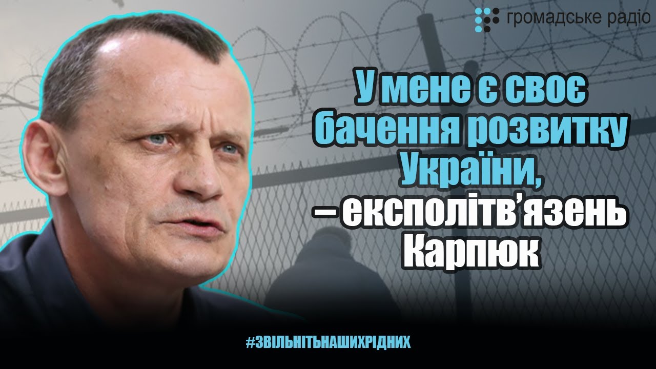 У мене є своє бачення розвитку України, – експолітв’язень Карпюк