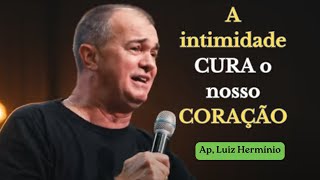 A intimidade CURA o nosso CORAÇÃO | Ap, Luiz Hermínio #luizherminio