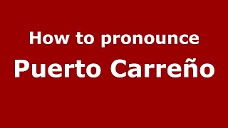 How to pronounce Puerto Carreño