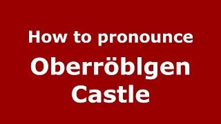 How to pronounce Oberröblgen Castle
