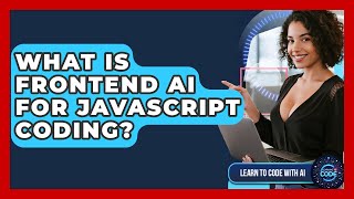 What Is Frontend AI For JavaScript Coding? - Learning To Code With AI
