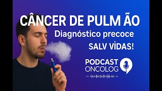 Câncer de Pulmão: Diagnóstico precoce salva vidas | Podcast Ep. 14