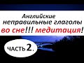 НЕПРАВИЛЬНЫЕ ГЛАГОЛЫ в Английском Языке. МЕДИТАЦИЯ. 2 ЧАСТЬ. 