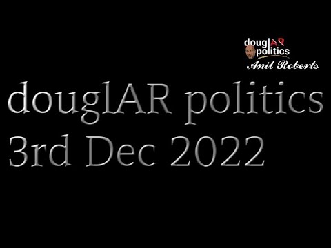 douglAR politics- with Anil Roberts. 3rd Dec 2022