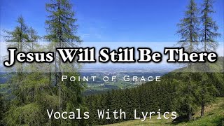 Jesus Will Still Be There || Point of Grace | Vocals with Lyrics
