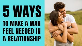 5 ways to make a man feel needed in a relationship