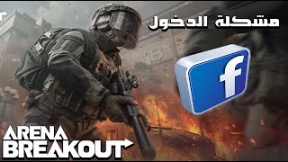 مشكلة الدخول بفيسبوك في Arena Breakout؟ هذا الحل النهائي!