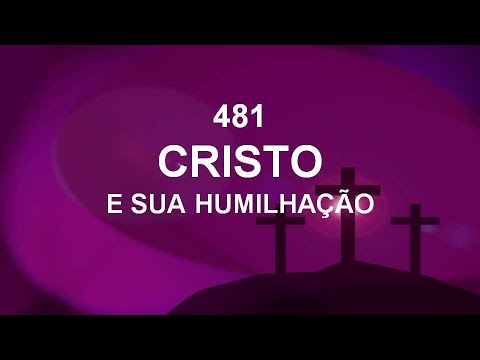 Harpa Cristã 481 - Cristo E Sua Humilhação
