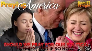 PFL-Praying for America - Should We Pray for Our Political Enemies, and If So, How? 2/2/2023