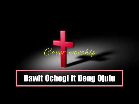 Dawit Ochogi_Cover worship ft. Deng Ojulu