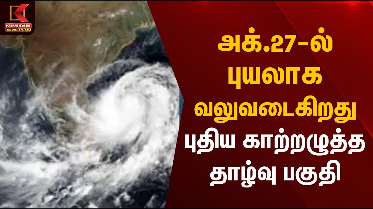 Cyclone Alert | அக்.27-ல் புயலாக வலுவடைகிறது புதிய காற்றழுத்த தாழ்வு பகுதி | Kumudam News