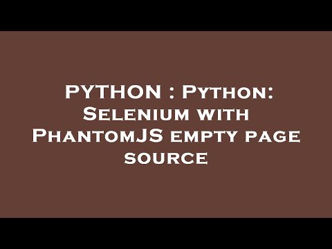 Python Python Selenium With Phantomjs Empty Page Source