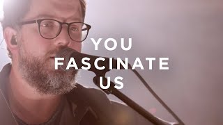 You Fascinate Us