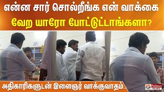 என்ன சார் சொல்றீங்க என் வாக்கை வேற யாரோ போட்டுட்டாங்களா?... அதிகாரிகளுடன் இளைஞர் வாக்குவாதம்..