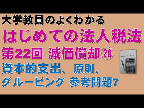 経済学科 はじめての法人税法 第22回 減価償却⑳ 資本的支出の計算方法，参考問題7　原則（新たな資産を取得したとする方法）でグルーピングをする場合：公認会計士論文式試験、税理士試験の法人税法の取得に役立ちます