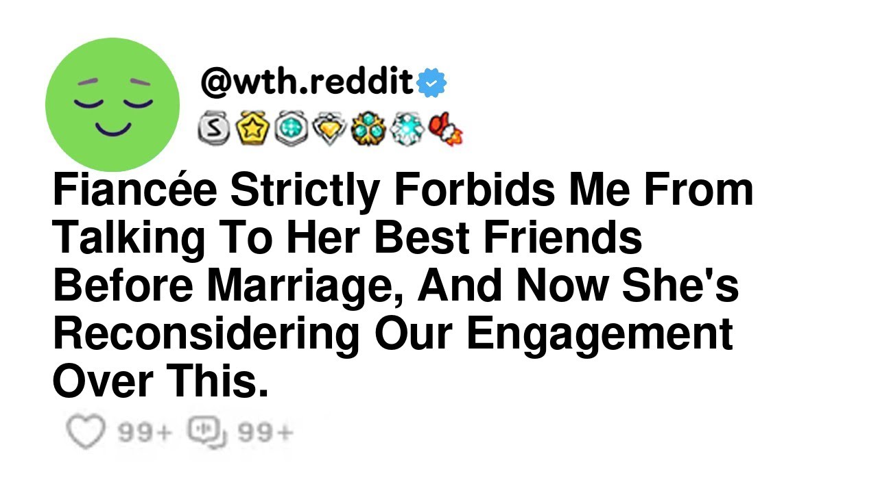 Fiancée Strictly Forbids Me From Talking To Her Best Friends Before Marriage, And Now She's Recon...