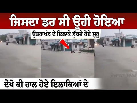 ਜਿਸਦਾ ਡ+ਰ ਸੀ ਉਹੀ ਹੋਇਆ, Uttarakhand ਦੇ ਇਲਾਕੇ ਡੁੱਬਣੇ ਹੋਏ ਸ਼ੁਰੂ, ਦੇਖੋ ਕੀ ਹਾਲ ਹੋਏ ਇਲਾਕਿਆਂ ਦੇ, ਵੇਖੋ LIVE
