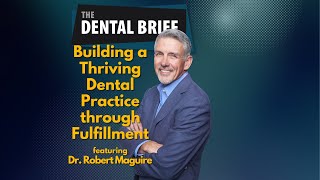 Building a Thriving Dental Practice through Fulfillment | Dr. Robert Maguire | The Dental Brief #228