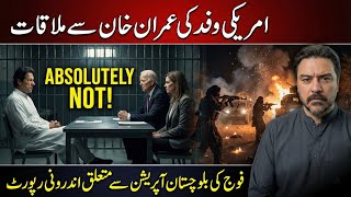 Imran Khan Se Amreeki Wafad ki Mulaqat || Balochistan Par Army ki Internal Report || Absolutely Not