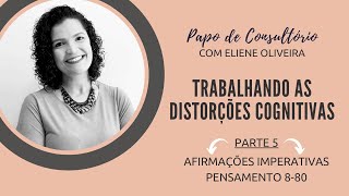 [PARTE 05] Trabalhando as Distorções Cognitivas - Afirmações Imperativas e Pensamento 8 ou 80