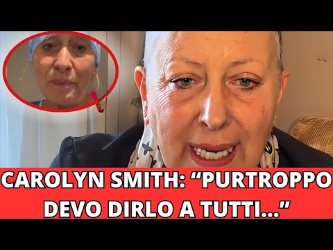 CAROLYN SMITH: LA DRAMMATICA NOTIZIA "NON E' FACILE MA DEVO DIRVELO..."