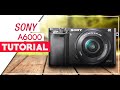 Sony A6000 Tutorial For Beginners How To Setup Your New Mirrorless Camera