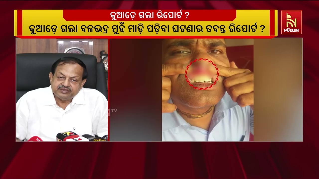 ବଳଭଦ୍ର ମୁହଁମାଡି ପଡିବା ଘଟଣାର ରିପୋର୍ଟ କାହିଁକି ଆସିନି ?