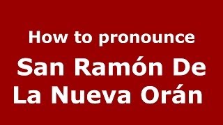 How to pronounce San Ramón De La Nueva Orán 