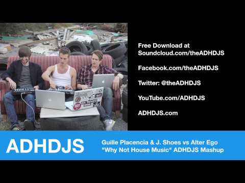 Why Not House Music? Guille Placencia & J. Shoes vs Alter Ego ADHDJS Mashup