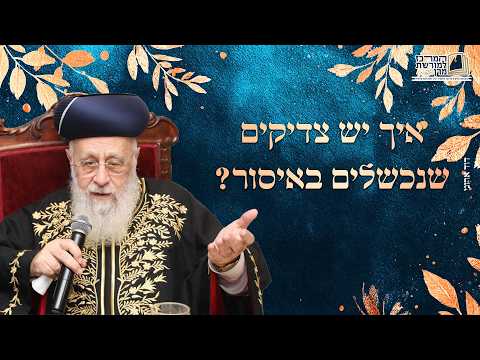 איך יש צדיקים שנכשלים באיסור? | מרן הראש''ל הרב יצחק יוסף שליט''א