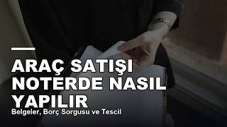 Araç Satışı Noterde Nasıl Yapılır — Belgeler, Borç Sorgusu ve Tescil