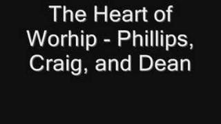 The Heart of Worship - Phillips, Craig, and Dean