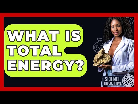 What Is Total Energy? - Science Through Time