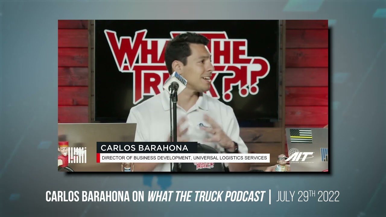 UNIVERSAL LOGISTIC SERVICES CARLOS BARAHONA - WHAT THE TRUCK? PODCAST - FREIGHTWAVES - JULY 2022