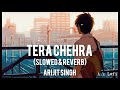 Tera Chehra -Arijit Singh song/slowed and reverb lofi mix