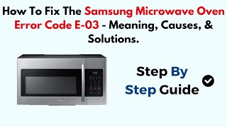 How to Fix Samsung Microwave Oven Error Code E-03 — Meaning, Causes & Solutions